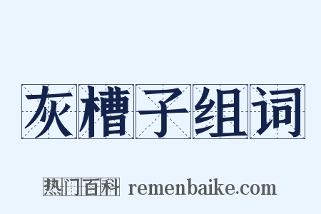 灰槽子组词是什么意思的图片